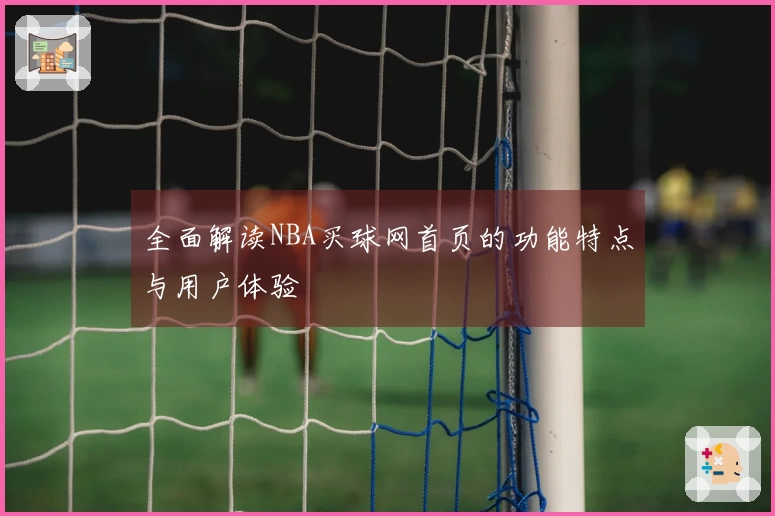 全面解读NBA买球网首页的功能特点与用户体验