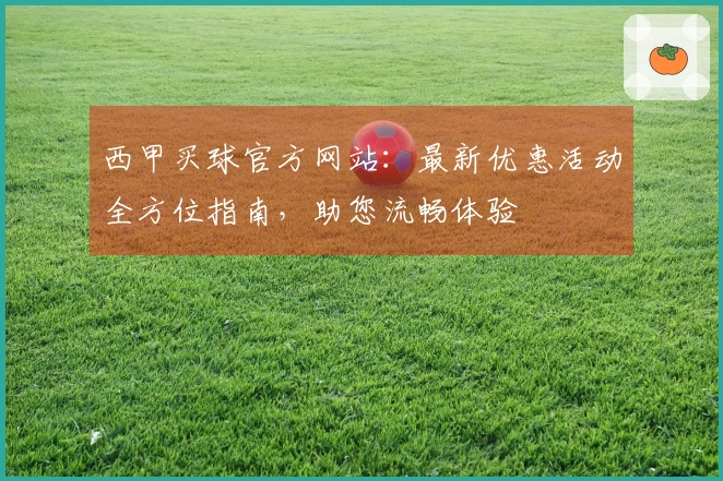 西甲买球官方网站：最新优惠活动全方位指南，助您流畅体验