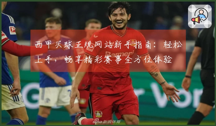 西甲买球正规网站新手指南：轻松上手，畅享精彩赛事全方位体验