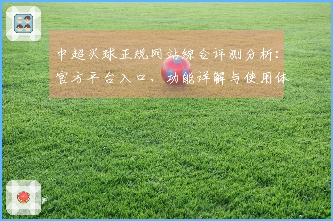 中超买球正规网站综合评测分析：官方平台入口、功能详解与使用体验全面指南